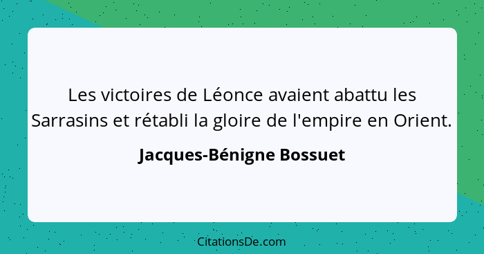 Les victoires de Léonce avaient abattu les Sarrasins et rétabli la gloire de l'empire en Orient.... - Jacques-Bénigne Bossuet