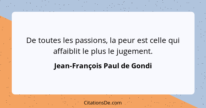 De toutes les passions, la peur est celle qui affaiblit le plus le jugement.... - Jean-François Paul de Gondi