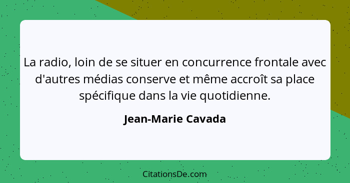 La radio, loin de se situer en concurrence frontale avec d'autres médias conserve et même accroît sa place spécifique dans la vie... - Jean-Marie Cavada