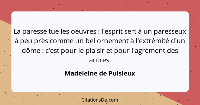 La paresse tue les oeuvres : l'esprit sert à un paresseux à peu près comme un bel ornement à l'extrémité d'un dôme :... - Madeleine de Puisieux