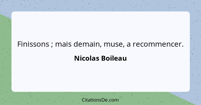 Finissons ; mais demain, muse, a recommencer.... - Nicolas Boileau