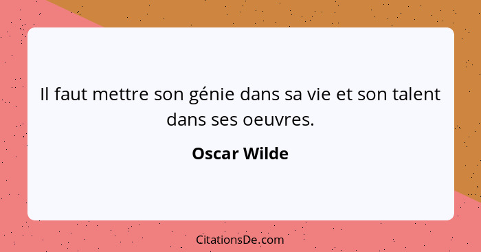 Il faut mettre son génie dans sa vie et son talent dans ses oeuvres.... - Oscar Wilde