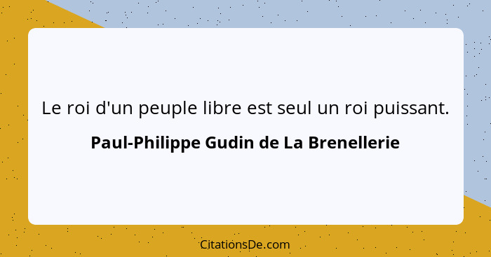 Le roi d'un peuple libre est seul un roi puissant.... - Paul-Philippe Gudin de La Brenellerie