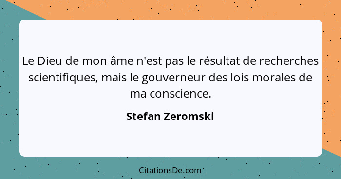 Le Dieu de mon âme n'est pas le résultat de recherches scientifiques, mais le gouverneur des lois morales de ma conscience.... - Stefan Zeromski