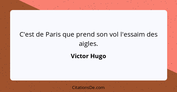 C'est de Paris que prend son vol l'essaim des aigles.... - Victor Hugo