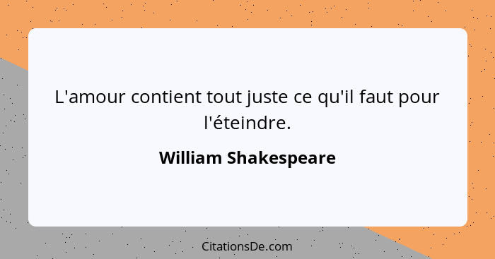 L'amour contient tout juste ce qu'il faut pour l'éteindre.... - William Shakespeare