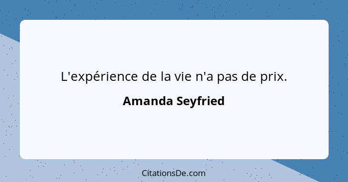 L'expérience de la vie n'a pas de prix.... - Amanda Seyfried
