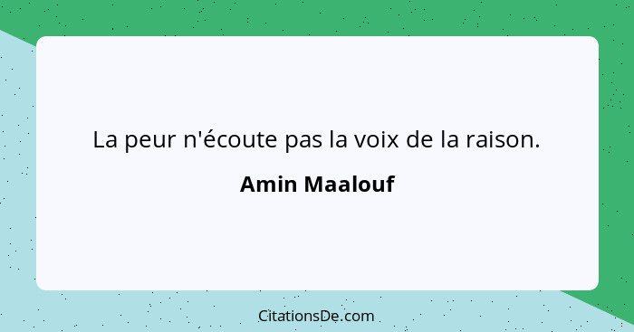 La peur n'écoute pas la voix de la raison.... - Amin Maalouf