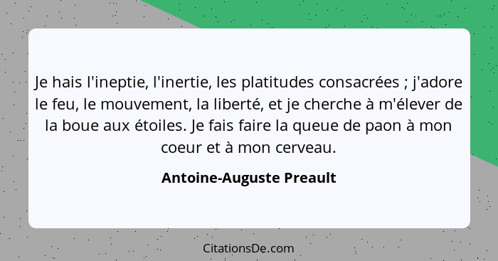 Je hais l'ineptie, l'inertie, les platitudes consacrées ; j'adore le feu, le mouvement, la liberté, et je cherche à m'é... - Antoine-Auguste Preault