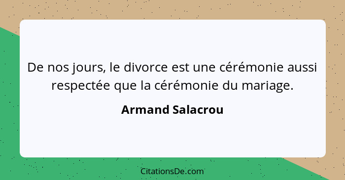 De nos jours, le divorce est une cérémonie aussi respectée que la cérémonie du mariage.... - Armand Salacrou