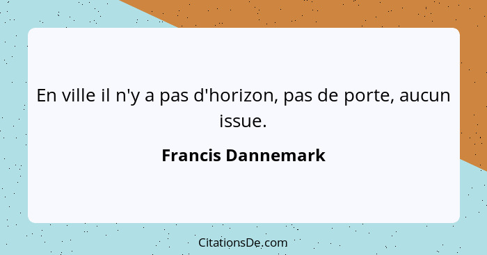 En ville il n'y a pas d'horizon, pas de porte, aucun issue.... - Francis Dannemark