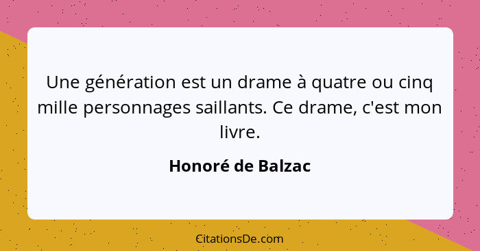 Une génération est un drame à quatre ou cinq mille personnages saillants. Ce drame, c'est mon livre.... - Honoré de Balzac