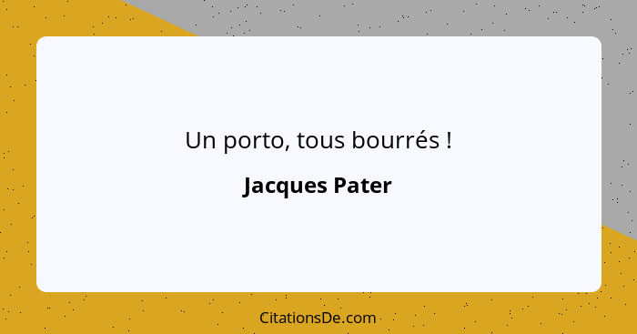 Un porto, tous bourrés !... - Jacques Pater