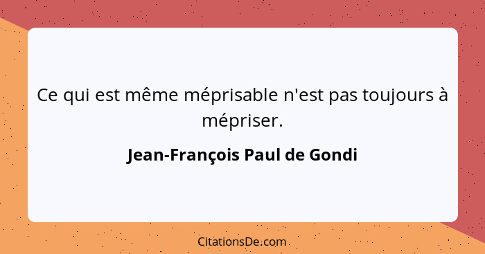 Ce qui est même méprisable n'est pas toujours à mépriser.... - Jean-François Paul de Gondi