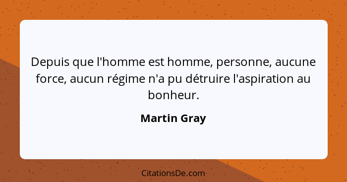 Depuis que l'homme est homme, personne, aucune force, aucun régime n'a pu détruire l'aspiration au bonheur.... - Martin Gray