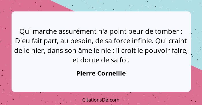 Qui marche assurément n'a point peur de tomber : Dieu fait part, au besoin, de sa force infinie. Qui craint de le nier, dans s... - Pierre Corneille