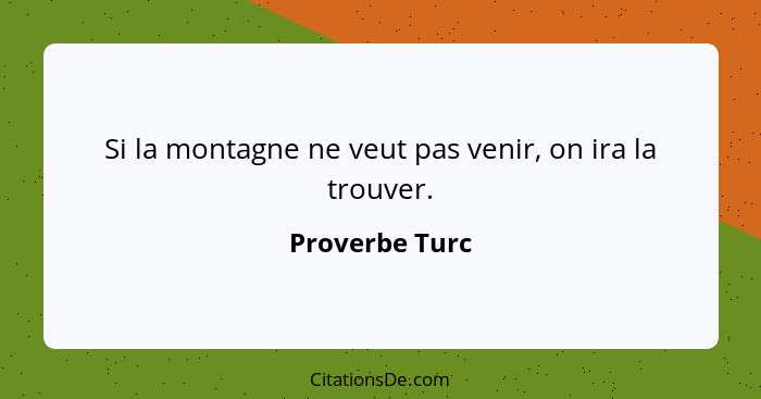 Si la montagne ne veut pas venir, on ira la trouver.... - Proverbe Turc