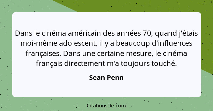 Dans le cinéma américain des années 70, quand j'étais moi-même adolescent, il y a beaucoup d'influences françaises. Dans une certaine mesu... - Sean Penn