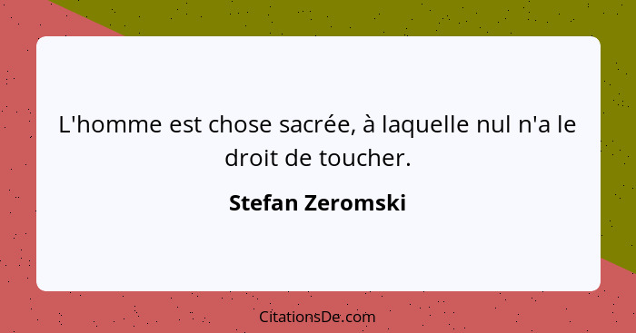 L'homme est chose sacrée, à laquelle nul n'a le droit de toucher.... - Stefan Zeromski