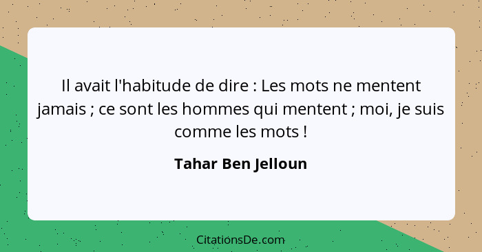 Il avait l'habitude de dire : Les mots ne mentent jamais ; ce sont les hommes qui mentent ; moi, je suis comme les... - Tahar Ben Jelloun