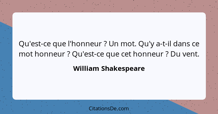 Qu'est-ce que l'honneur ? Un mot. Qu'y a-t-il dans ce mot honneur ? Qu'est-ce que cet honneur ? Du vent.... - William Shakespeare