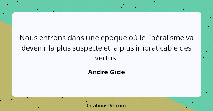 Nous entrons dans une époque où le libéralisme va devenir la plus suspecte et la plus impraticable des vertus.... - André Gide