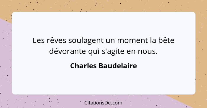 Les rêves soulagent un moment la bête dévorante qui s'agite en nous.... - Charles Baudelaire