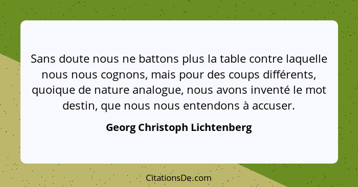 Sans doute nous ne battons plus la table contre laquelle nous nous cognons, mais pour des coups différents, quoique de n... - Georg Christoph Lichtenberg