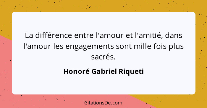 La différence entre l'amour et l'amitié, dans l'amour les engagements sont mille fois plus sacrés.... - Honoré Gabriel Riqueti