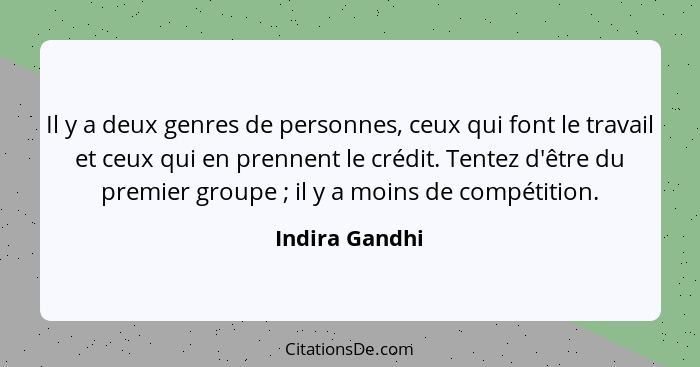 Il y a deux genres de personnes, ceux qui font le travail et ceux qui en prennent le crédit. Tentez d'être du premier groupe ; il... - Indira Gandhi