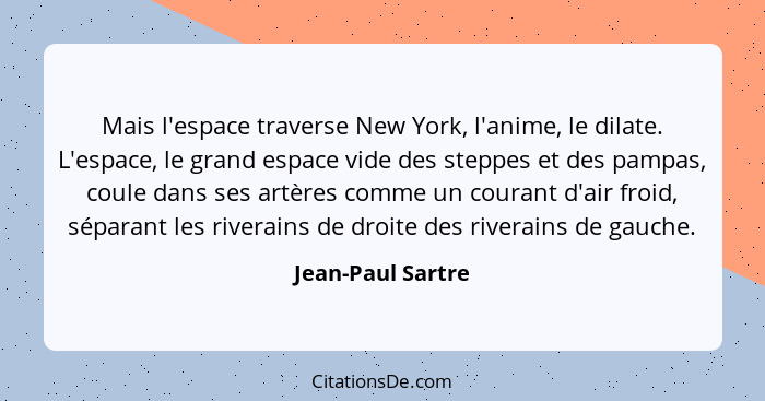 Mais l'espace traverse New York, l'anime, le dilate. L'espace, le grand espace vide des steppes et des pampas, coule dans ses artèr... - Jean-Paul Sartre