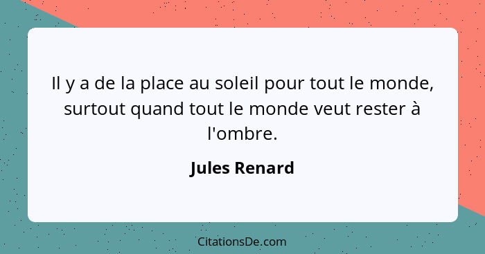 Il y a de la place au soleil pour tout le monde, surtout quand tout le monde veut rester à l'ombre.... - Jules Renard