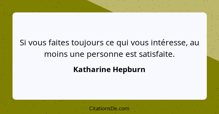 Si vous faites toujours ce qui vous intéresse, au moins une personne est satisfaite.... - Katharine Hepburn
