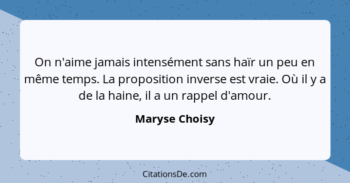 On n'aime jamais intensément sans haïr un peu en même temps. La proposition inverse est vraie. Où il y a de la haine, il a un rappel d... - Maryse Choisy