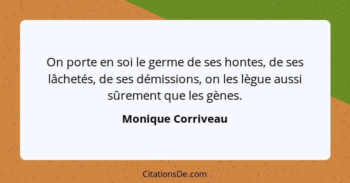 On porte en soi le germe de ses hontes, de ses lâchetés, de ses démissions, on les lègue aussi sûrement que les gènes.... - Monique Corriveau