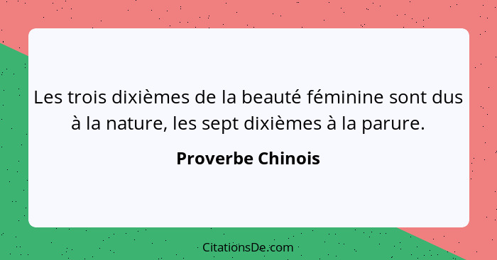 Les trois dixièmes de la beauté féminine sont dus à la nature, les sept dixièmes à la parure.... - Proverbe Chinois