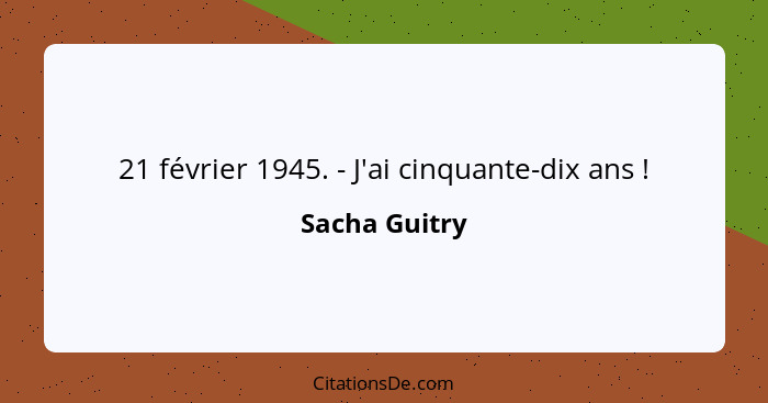 21 février 1945. - J'ai cinquante-dix ans !... - Sacha Guitry