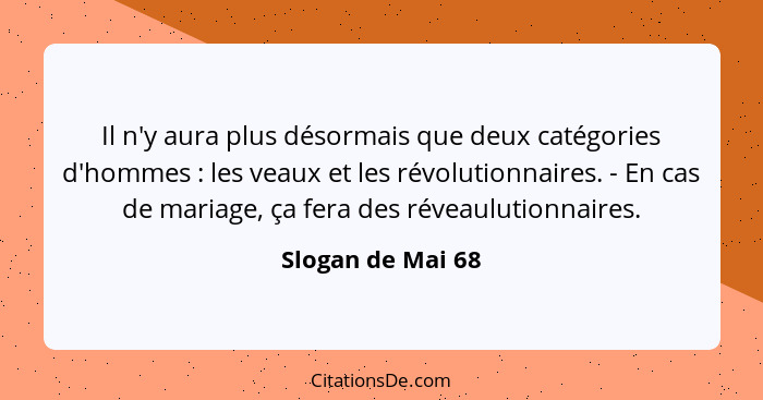 Il n'y aura plus désormais que deux catégories d'hommes : les veaux et les révolutionnaires. - En cas de mariage, ça fera des... - Slogan de Mai 68