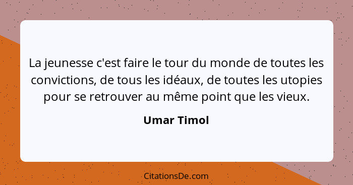 La jeunesse c'est faire le tour du monde de toutes les convictions, de tous les idéaux, de toutes les utopies pour se retrouver au même p... - Umar Timol