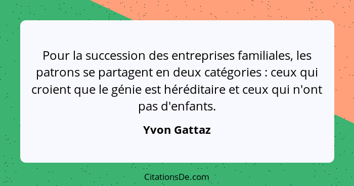 Pour la succession des entreprises familiales, les patrons se partagent en deux catégories : ceux qui croient que le génie est héré... - Yvon Gattaz