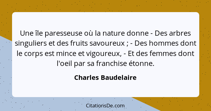 Une île paresseuse où la nature donne - Des arbres singuliers et des fruits savoureux ; - Des hommes dont le corps est mince... - Charles Baudelaire