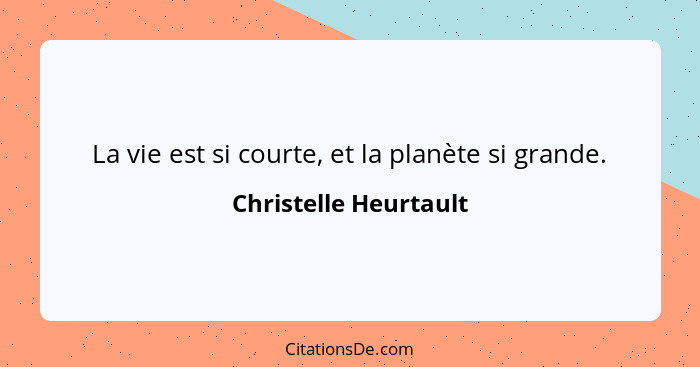 La vie est si courte, et la planète si grande.... - Christelle Heurtault