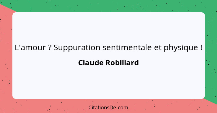 L'amour ? Suppuration sentimentale et physique !... - Claude Robillard