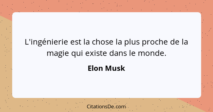 L'ingénierie est la chose la plus proche de la magie qui existe dans le monde.... - Elon Musk