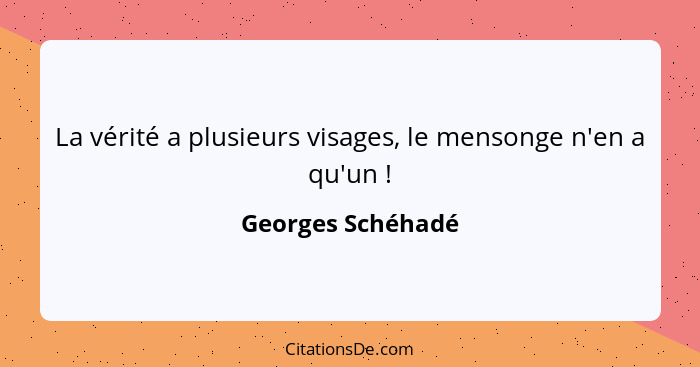 La vérité a plusieurs visages, le mensonge n'en a qu'un !... - Georges Schéhadé