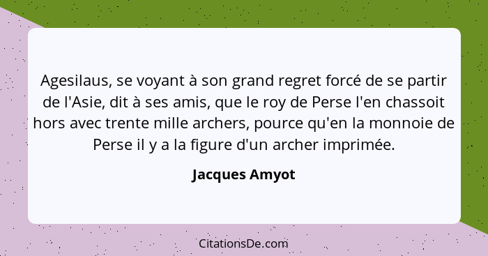 Agesilaus, se voyant à son grand regret forcé de se partir de l'Asie, dit à ses amis, que le roy de Perse l'en chassoit hors avec tren... - Jacques Amyot