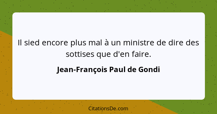Il sied encore plus mal à un ministre de dire des sottises que d'en faire.... - Jean-François Paul de Gondi