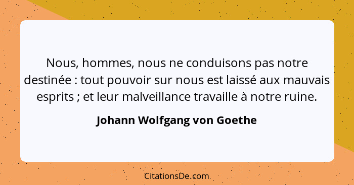 Nous, hommes, nous ne conduisons pas notre destinée : tout pouvoir sur nous est laissé aux mauvais esprits ; et... - Johann Wolfgang von Goethe