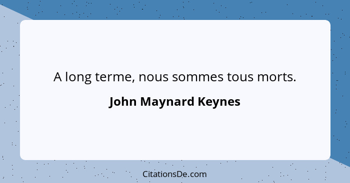 A long terme, nous sommes tous morts.... - John Maynard Keynes
