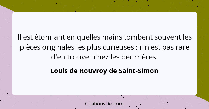 Il est étonnant en quelles mains tombent souvent les pièces originales les plus curieuses ; il n'est pas rare d... - Louis de Rouvroy de Saint-Simon